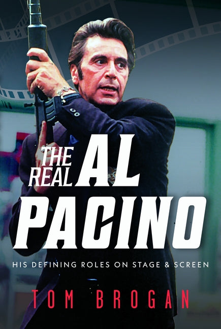 The Real Al Pacino: His Defining Roles on Stage and Screen by Brogan, Tom