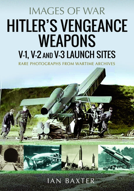 Hitler's Vengeance Weapons: V-1, V-2 and V-3 Launch Sites by Baxter, Ian