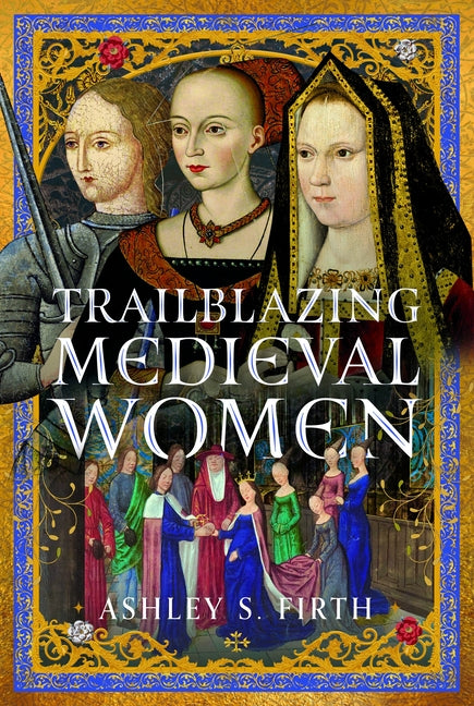 Trailblazing Medieval Women by Firth, Ashley Sarah