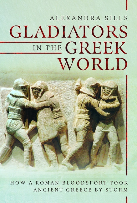 Gladiators in the Greek World: How a Roman Blood Sport Took Ancient Greece by Storm