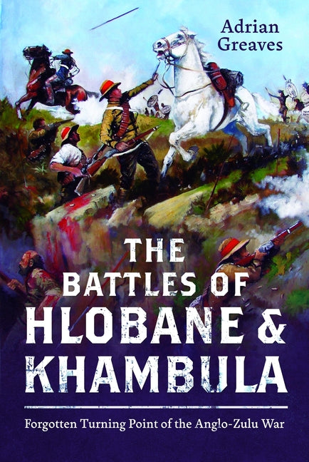 The Battles of Hlobane and Khambula: Forgotten Turning Point of the Anglo-Zulu War by Greaves, Adrian