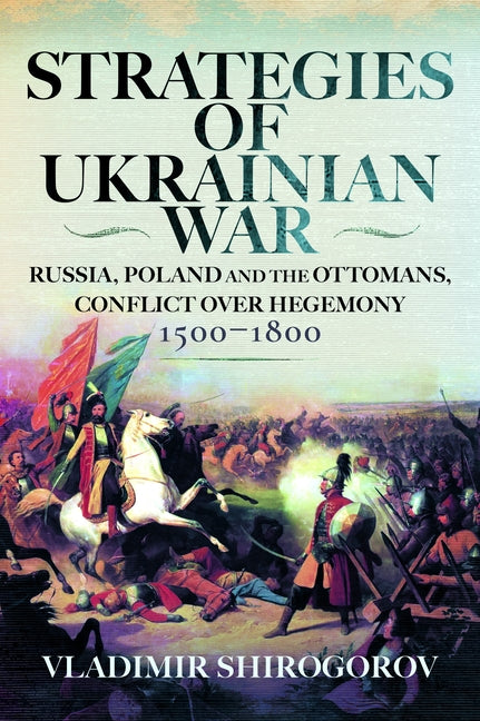 Strategies of Ukrainian War: Russia, Poland and the Ottomans, Conflict Over Hegemony, 1500-1800