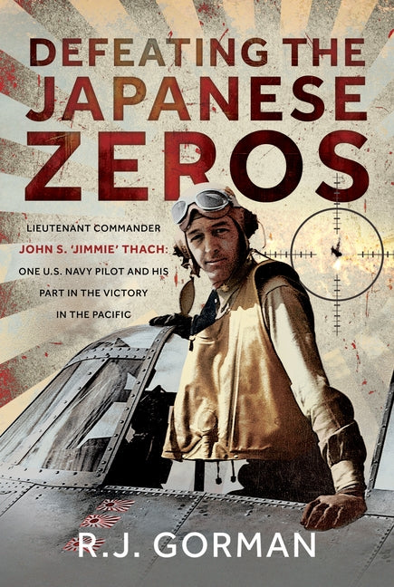 Defeating the Japanese Zeros: Lieutenant Commander John S. 'Jimmie' Thach: One U.S. Navy Pilot and His Part in the Victory in the Pacific