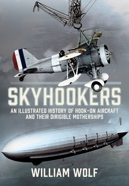 Skyhookers: An Illustrated History of Hook-On Aircraft and Their Dirigible Motherships