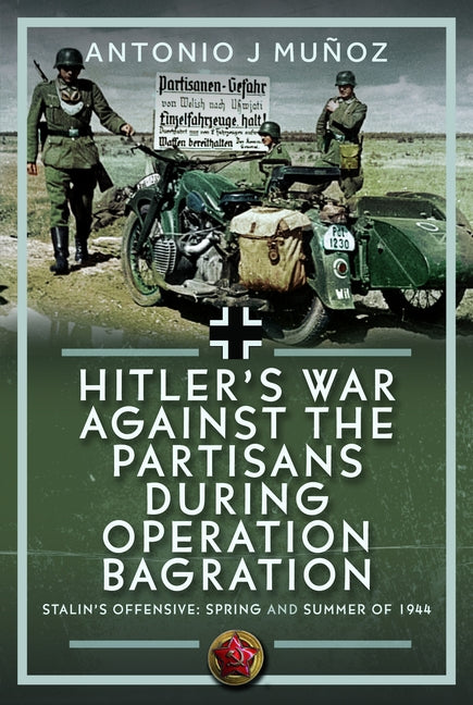 Hitler's War Against the Partisans During Operation Bagration: Spring and Summer of 1944 by MuÃ±oz, Antonio J.
