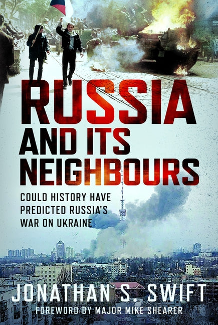 Russia and Its Neighbours: Could History Have Predicted Russia's War on Ukraine? by Swift, Jonathan S.