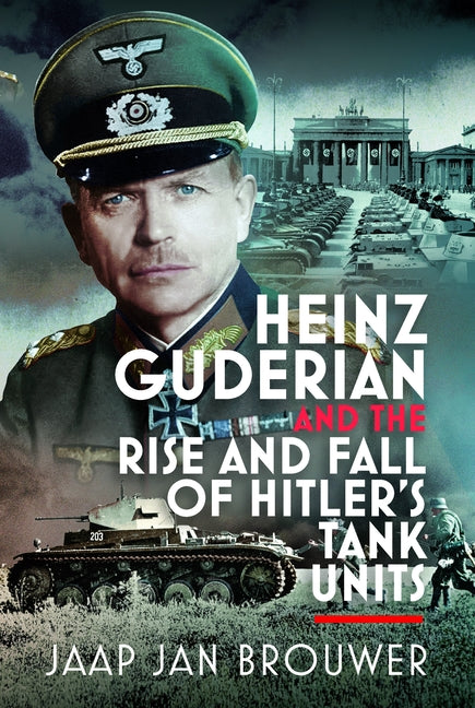 Heinz Guderian and the Rise and Fall of Hitler's Tank Units by Brouwer, Jaap Jan