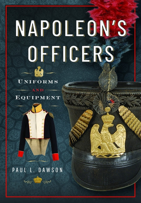 Napoleon's Officers: Uniforms and Equipment by Dawson, Paul L.