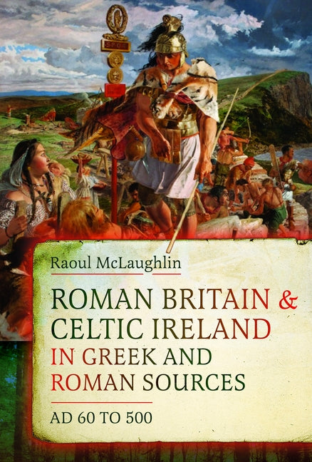 Roman Britain and Celtic Ireland in Greek and Roman Sources (AD 60-500) by McLaughlin, Raoul