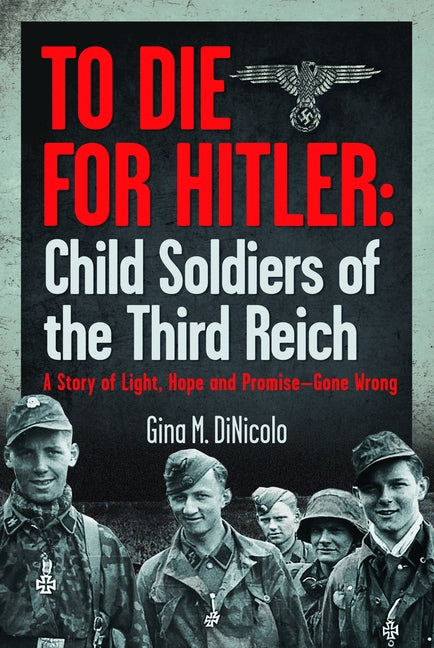 To Die for Hitler: Child Soldiers of the Third Reich: A Story of Light, Hope and Promise - Gone Wrong