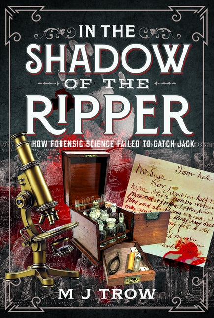 In the Shadow of the Ripper: How Forensic Science Failed to Catch Jack