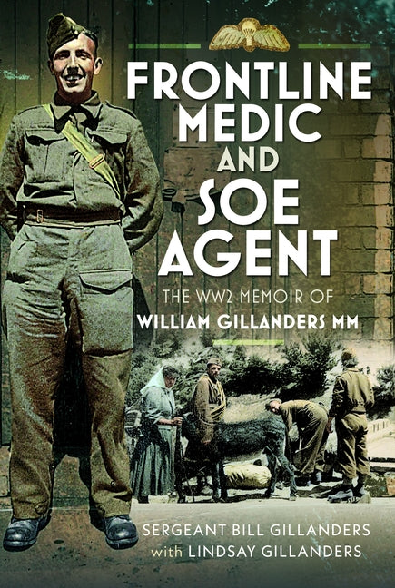 Frontline Medic & SOE Agent: The Ww2 Memoir of William Gillanders MM by Gillanders, Bill