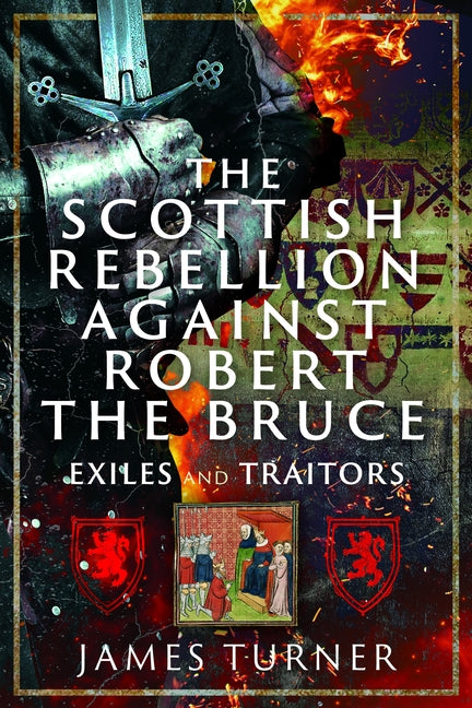 The Scottish Rebellion Against Robert the Bruce: Exiles and Traitors by Turner, James