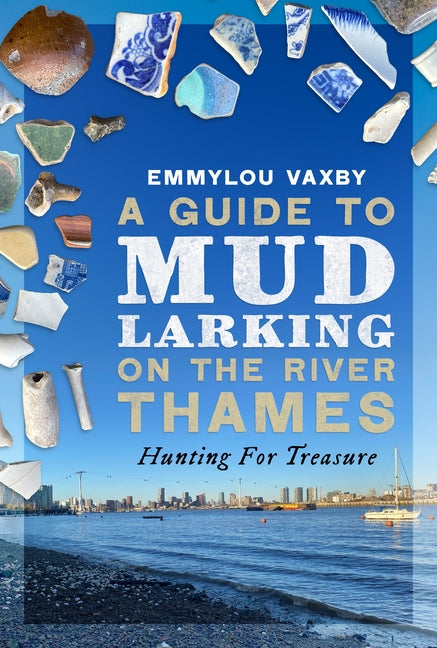 A Guide to Mudlarking on the River Thames: Hunting for Treasure by Vaxby, Emmylou