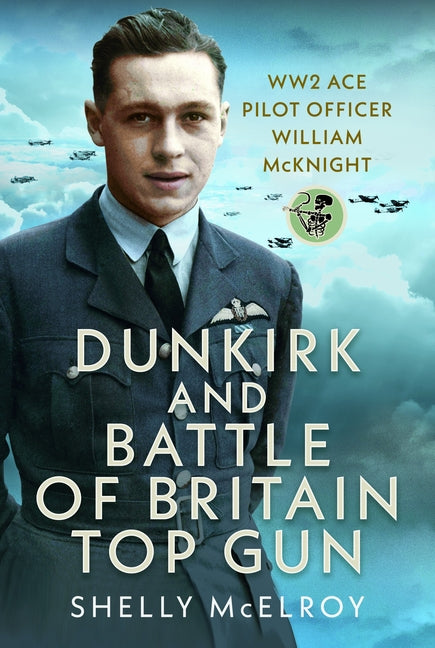 Dunkirk and Battle of Britain Top Gun: Ww2 Ace Pilot Officer William McKnight