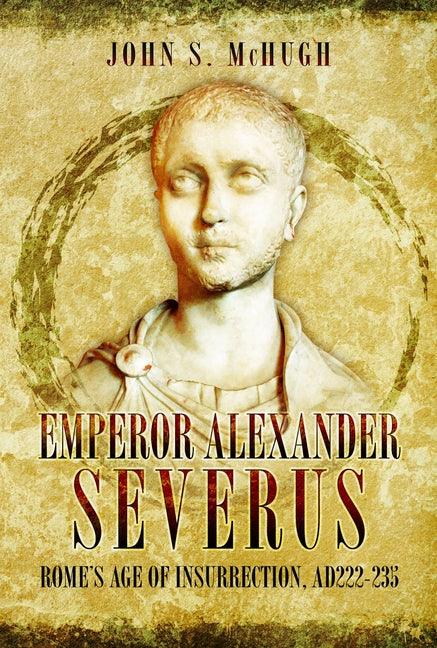 Emperor Alexander Severus: Rome's Age of Insurrection, Ad222-235