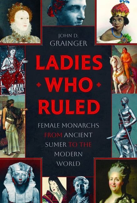 Ladies Who Ruled: Female Monarchs from Ancient Sumer to the Modern World