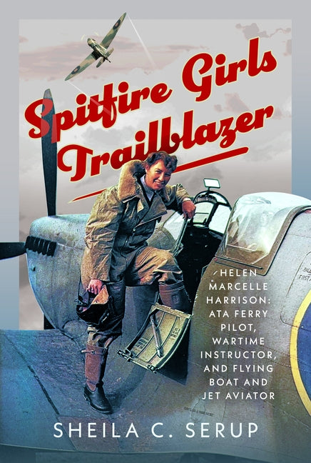 Spitfire Girls Trailblazer: Helen Marcelle Harrison: Ata Ferry Pilot, Wartime Instructor, and Flying Boat and Jet Aviator