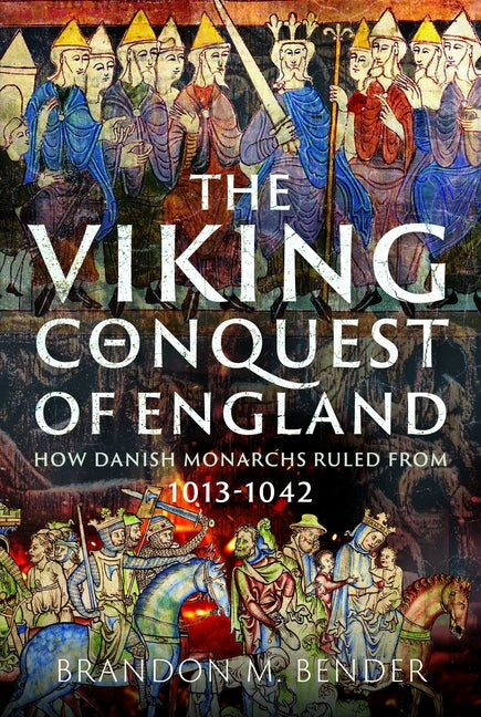 The Viking Conquest of England: How Danish Monarchs Ruled from 1013-1042 by Bender, Brandon Michael