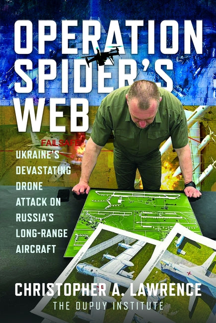 Operation Spider's Web: Ukraine's Devastating Drone Attack on Russia's Long-Range Aircraft by Lawrence, Christopher A.