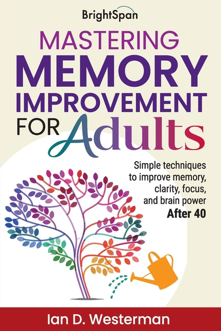 Mastering Memory Improvement for Adults: Simple techniques to improve memory, clarity, focus and brain power