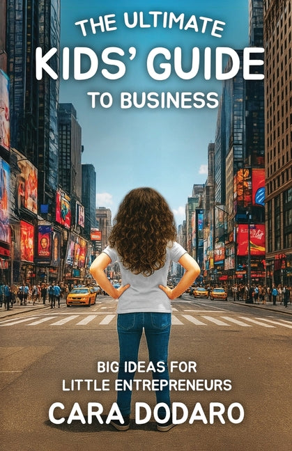 The Ultimate Kids' Guide to Business: Big Ideas for Little Entrepreneurs by Dodaro, Cara
