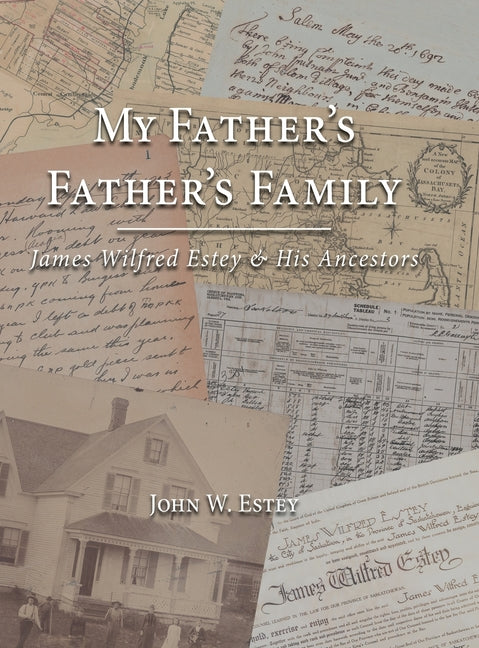 My Father's Father's Family: James Wilfred Estey & His Ancestors by Estey, John W.