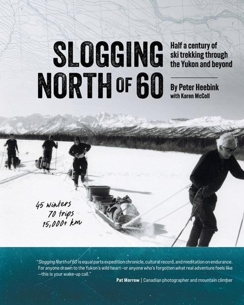 Slogging North of 60: Half a century of ski trekking through the Yukon and beyond by Heebink, Peter