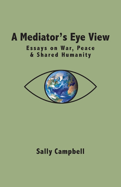 A Mediator's Eye View: Essays on War, Peace and Shared Humanity