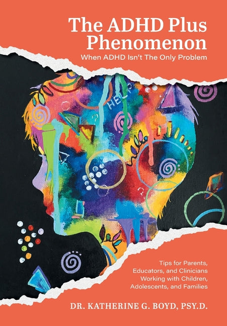 The ADHD Plus Phenomenon: When ADHD Isn't The Only Problem: Tips for Parents, Educators, and Clinicians Working with Children, Adolescents, and Famili by Boyd, Katherine G.