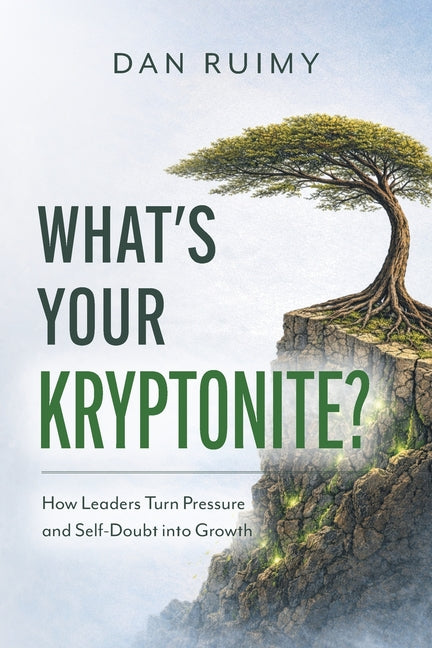 What's Your Kryptonite?: How Leaders Turn Pressure and Self-Doubt into Growth by Ruimy, Dan