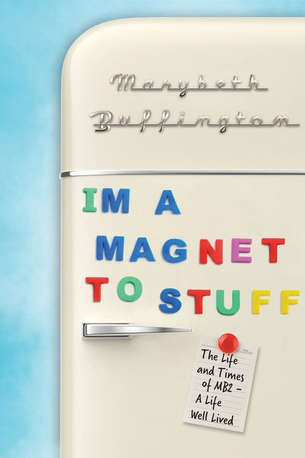 "I'm a Magnet to Stuff": The Life and Times of MB2 - A Life Well Lived by Buffington, Marybeth