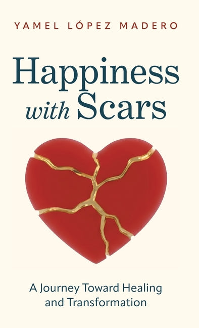 Happiness With Scars: A Jouney Toward Healing and Transformation by Madero, Yamel LÃ³pez