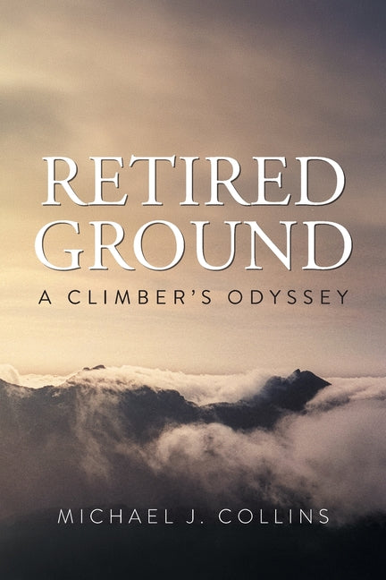 Retired Ground: A Climber's Odyssey by Collins, Michael J.