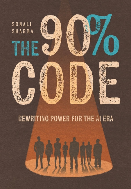 The 90% Code: Rewriting Power for the AI Era by Sharma, Sonali
