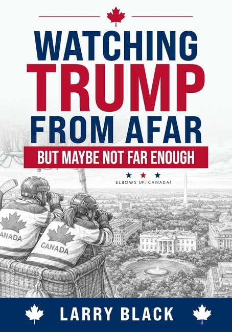 Watching Trump from Afar-But Maybe Not Far Enough: Elbows Up, Canada! by Black, Larry