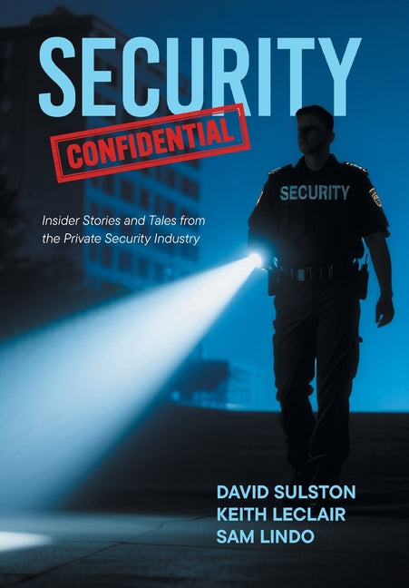 Security Confidential: Insider Stories and Tales from the Private Security Industry by Sulston, David