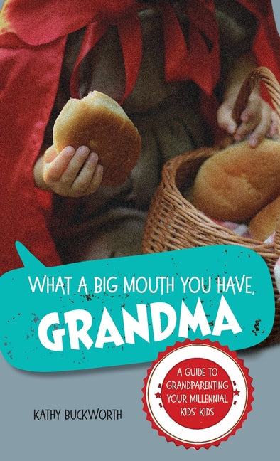 What a Big Mouth You Have, Grandma: A Guide to Grandparenting Your Millennial Kids' Kids by Buckworth, Kathy