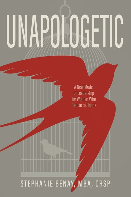 Unapologetic: A New Model of Leadership for Women Who Refuse to Shrink by Benay, Stephanie