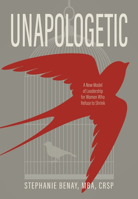 Unapologetic: A New Model of Leadership for Women Who Refuse to Shrink by Benay, Stephanie