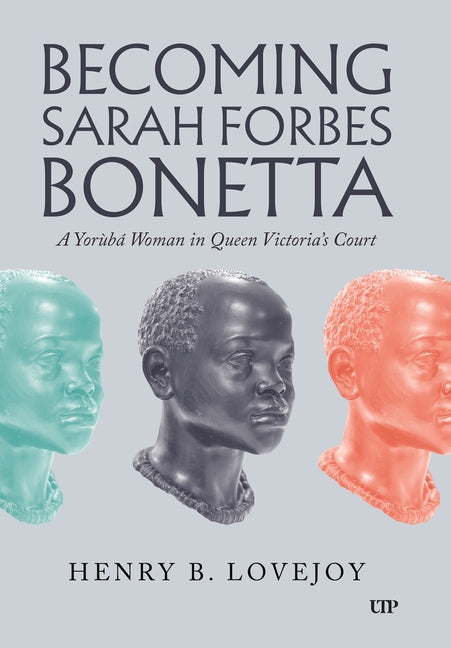 Becoming Sarah Forbes Bonetta: A Yorubá Woman in Queen Victoria's Court by Lovejoy, Henry B.
