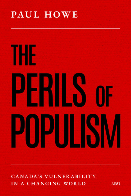 The Perils of Populism: Canada's Vulnerability in a Changing World by Howe, Paul