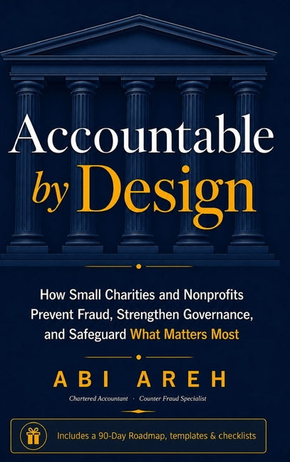 Accountable by Design: How Small Charities and Nonprofits Prevent Fraud, Strengthen Governance, and Safeguard What Matters Most by Areh, Abi