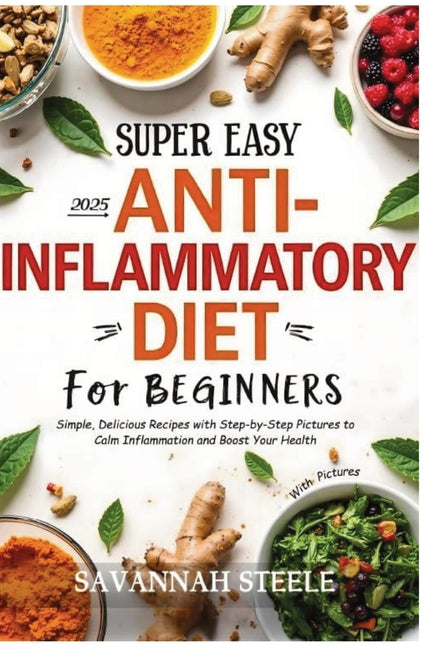 2025 Super Easy Anti-Inflammatory Diet for Beginners with Pictures: Simple, Delicious Recipes with Step-by-Step Pictures to Calm Inflammation and Boos