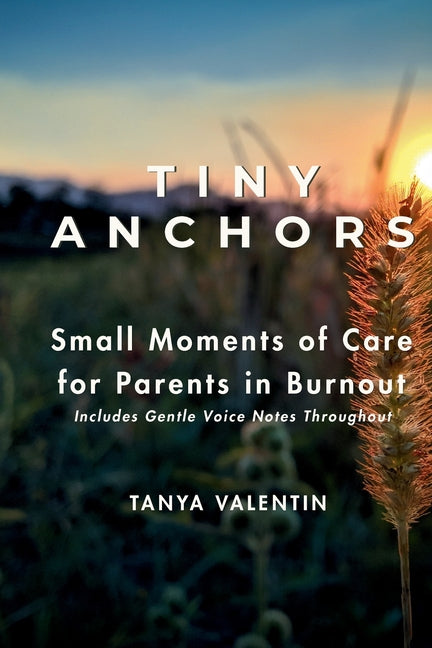 Tiny Anchors - Small Moments of Care for Parents in Burnout by Valentin, Tanya