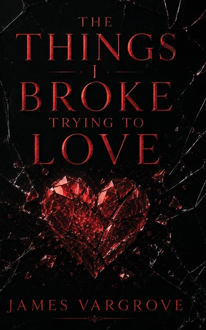 The Things I Broke Trying To Love