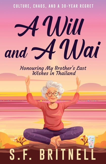 A Will and A Wai: Honouring My Brother's Last Wishes in Thailand by Britnell, S. F.