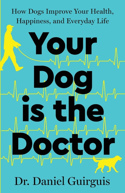 Your Dog Is The Doctor: How Dogs Improve Your Health, Happiness, and Everyday Life by Guirguis, Daniel