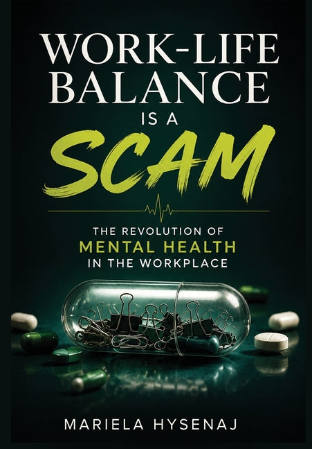 Work-Life Balance is a Scam: The Revolution of Mental Health in the Workplace by Hysenaj, Mariela