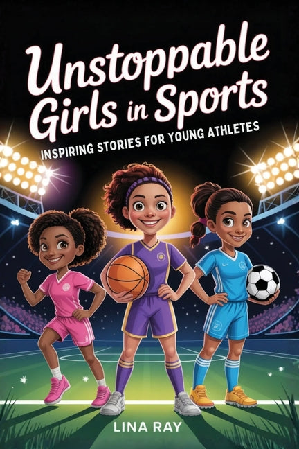 Unstoppable Girls in Sports: Inspiring Stories for Young Athletes to Build Confidence, Overcome Setbacks, and Discover Inner Strength by Ray, Lina
